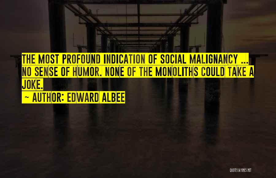 Edward Albee Quotes: The Most Profound Indication Of Social Malignancy ... No Sense Of Humor. None Of The Monoliths Could Take A Joke.