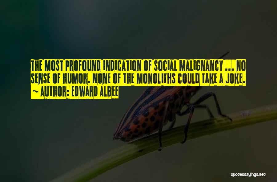 Edward Albee Quotes: The Most Profound Indication Of Social Malignancy ... No Sense Of Humor. None Of The Monoliths Could Take A Joke.