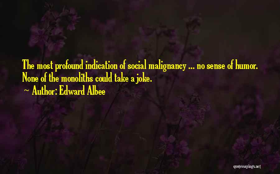 Edward Albee Quotes: The Most Profound Indication Of Social Malignancy ... No Sense Of Humor. None Of The Monoliths Could Take A Joke.