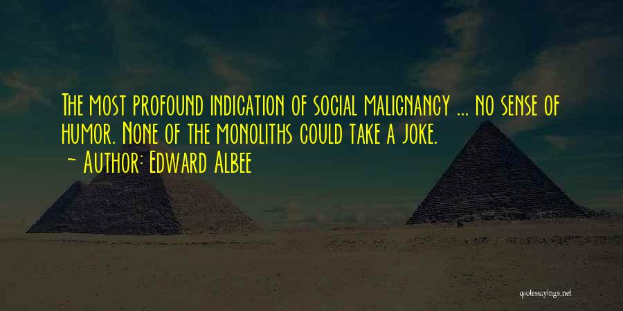 Edward Albee Quotes: The Most Profound Indication Of Social Malignancy ... No Sense Of Humor. None Of The Monoliths Could Take A Joke.