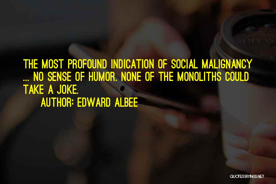 Edward Albee Quotes: The Most Profound Indication Of Social Malignancy ... No Sense Of Humor. None Of The Monoliths Could Take A Joke.