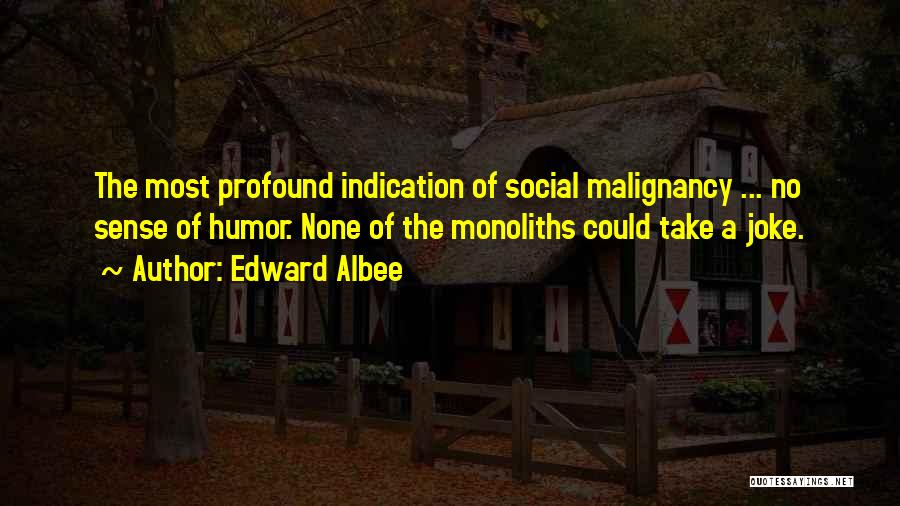 Edward Albee Quotes: The Most Profound Indication Of Social Malignancy ... No Sense Of Humor. None Of The Monoliths Could Take A Joke.