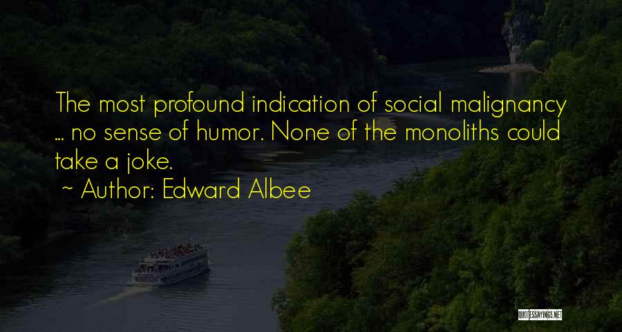 Edward Albee Quotes: The Most Profound Indication Of Social Malignancy ... No Sense Of Humor. None Of The Monoliths Could Take A Joke.