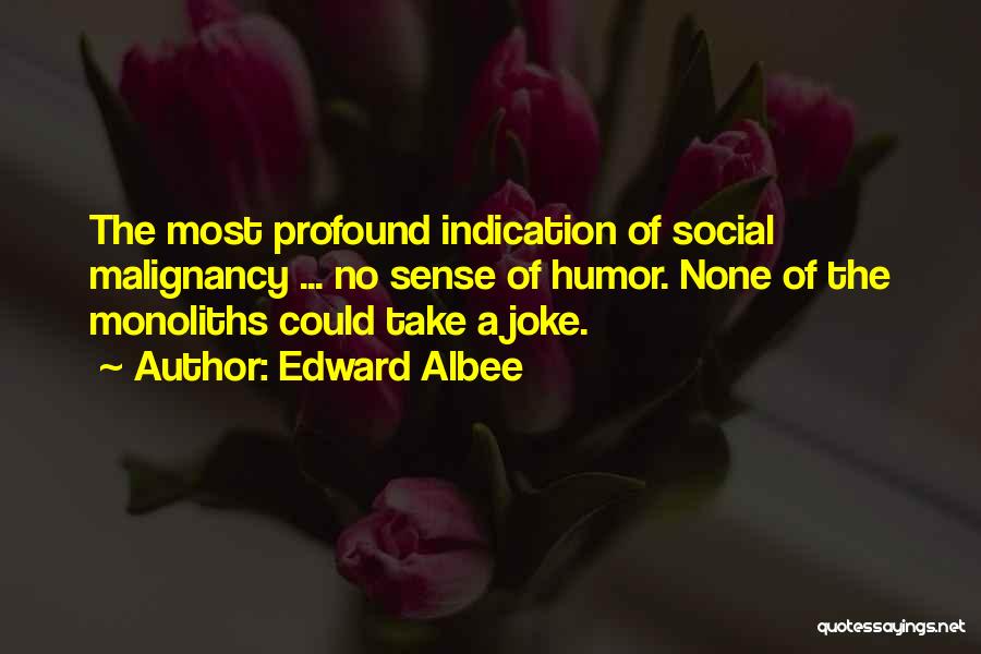 Edward Albee Quotes: The Most Profound Indication Of Social Malignancy ... No Sense Of Humor. None Of The Monoliths Could Take A Joke.