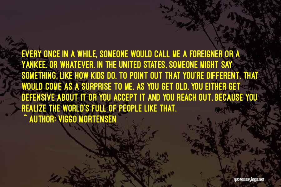 Viggo Mortensen Quotes: Every Once In A While, Someone Would Call Me A Foreigner Or A Yankee, Or Whatever. In The United States,