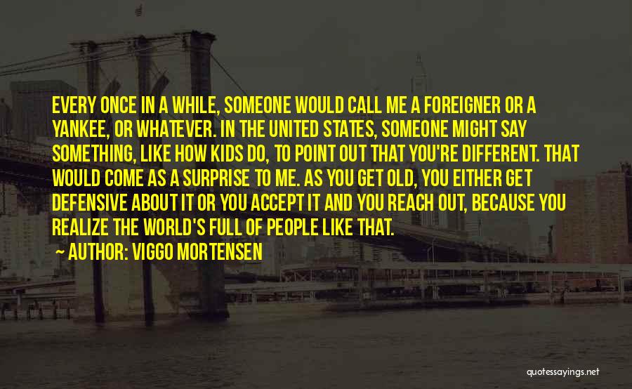 Viggo Mortensen Quotes: Every Once In A While, Someone Would Call Me A Foreigner Or A Yankee, Or Whatever. In The United States,