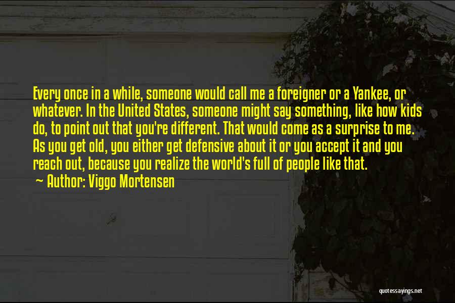 Viggo Mortensen Quotes: Every Once In A While, Someone Would Call Me A Foreigner Or A Yankee, Or Whatever. In The United States,
