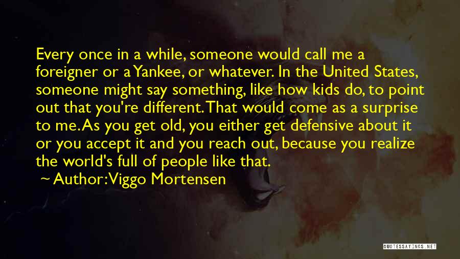 Viggo Mortensen Quotes: Every Once In A While, Someone Would Call Me A Foreigner Or A Yankee, Or Whatever. In The United States,