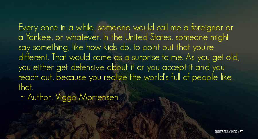 Viggo Mortensen Quotes: Every Once In A While, Someone Would Call Me A Foreigner Or A Yankee, Or Whatever. In The United States,