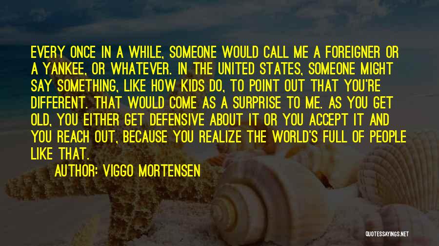 Viggo Mortensen Quotes: Every Once In A While, Someone Would Call Me A Foreigner Or A Yankee, Or Whatever. In The United States,