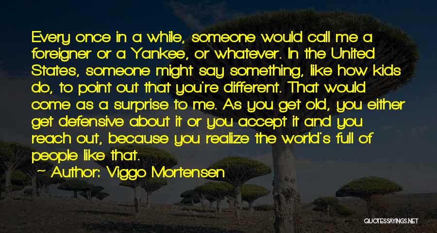 Viggo Mortensen Quotes: Every Once In A While, Someone Would Call Me A Foreigner Or A Yankee, Or Whatever. In The United States,