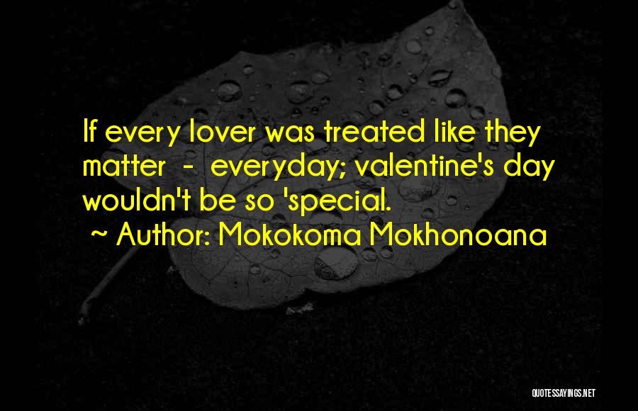 Mokokoma Mokhonoana Quotes: If Every Lover Was Treated Like They Matter - Everyday; Valentine's Day Wouldn't Be So 'special.