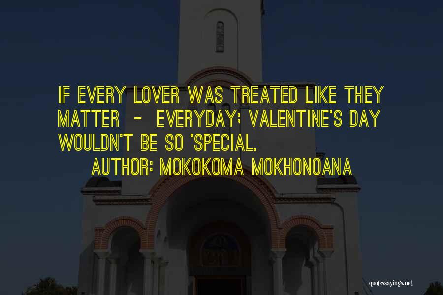 Mokokoma Mokhonoana Quotes: If Every Lover Was Treated Like They Matter - Everyday; Valentine's Day Wouldn't Be So 'special.