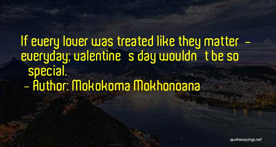 Mokokoma Mokhonoana Quotes: If Every Lover Was Treated Like They Matter - Everyday; Valentine's Day Wouldn't Be So 'special.