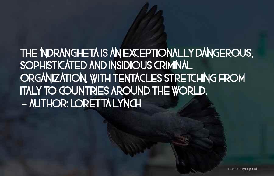 Loretta Lynch Quotes: The 'ndrangheta Is An Exceptionally Dangerous, Sophisticated And Insidious Criminal Organization, With Tentacles Stretching From Italy To Countries Around The