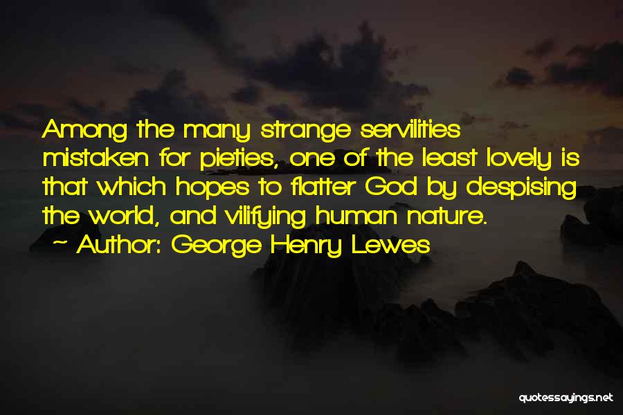 George Henry Lewes Quotes: Among The Many Strange Servilities Mistaken For Pieties, One Of The Least Lovely Is That Which Hopes To Flatter God