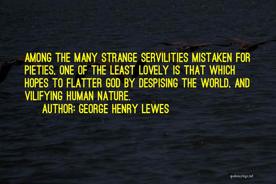 George Henry Lewes Quotes: Among The Many Strange Servilities Mistaken For Pieties, One Of The Least Lovely Is That Which Hopes To Flatter God