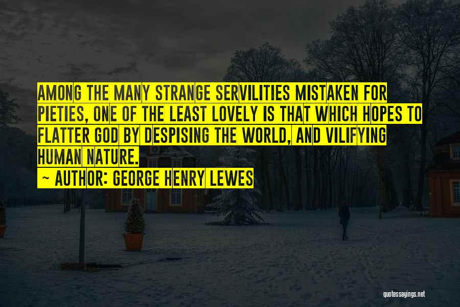 George Henry Lewes Quotes: Among The Many Strange Servilities Mistaken For Pieties, One Of The Least Lovely Is That Which Hopes To Flatter God