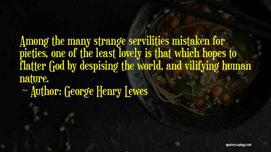 George Henry Lewes Quotes: Among The Many Strange Servilities Mistaken For Pieties, One Of The Least Lovely Is That Which Hopes To Flatter God