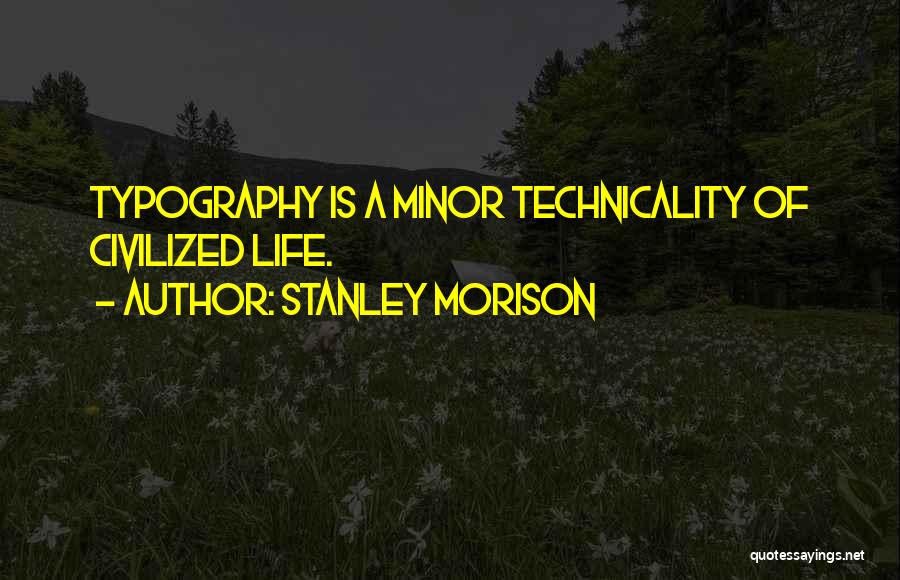 Stanley Morison Quotes: Typography Is A Minor Technicality Of Civilized Life.