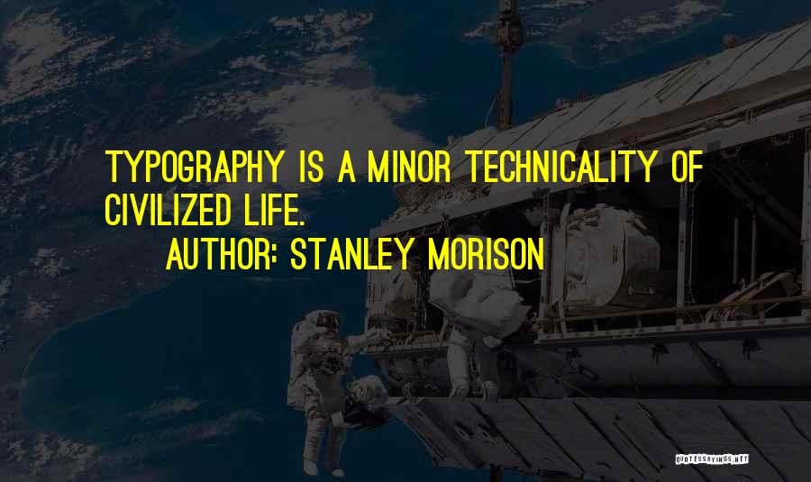 Stanley Morison Quotes: Typography Is A Minor Technicality Of Civilized Life.