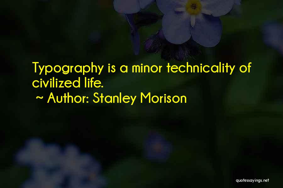 Stanley Morison Quotes: Typography Is A Minor Technicality Of Civilized Life.