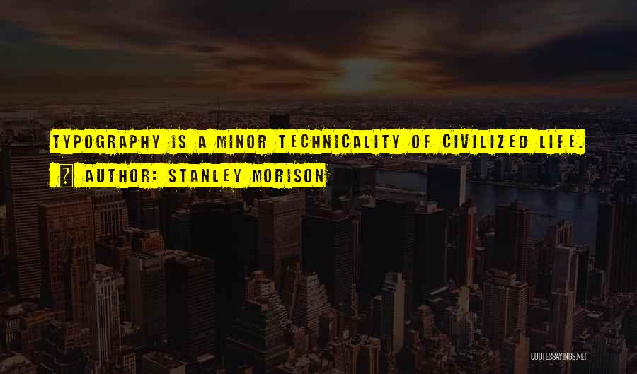 Stanley Morison Quotes: Typography Is A Minor Technicality Of Civilized Life.