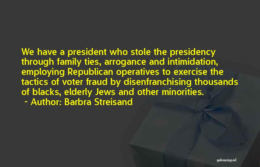 Barbra Streisand Quotes: We Have A President Who Stole The Presidency Through Family Ties, Arrogance And Intimidation, Employing Republican Operatives To Exercise The