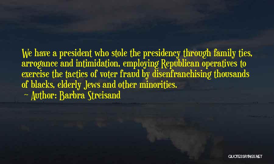 Barbra Streisand Quotes: We Have A President Who Stole The Presidency Through Family Ties, Arrogance And Intimidation, Employing Republican Operatives To Exercise The