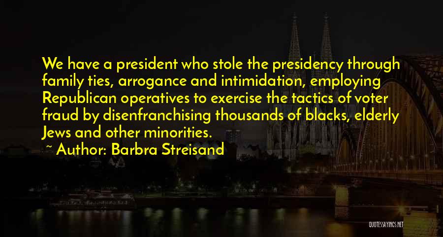 Barbra Streisand Quotes: We Have A President Who Stole The Presidency Through Family Ties, Arrogance And Intimidation, Employing Republican Operatives To Exercise The