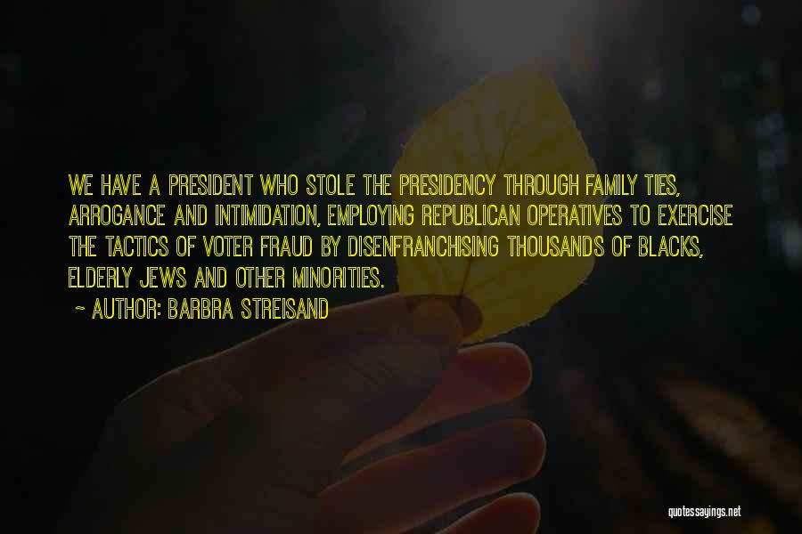 Barbra Streisand Quotes: We Have A President Who Stole The Presidency Through Family Ties, Arrogance And Intimidation, Employing Republican Operatives To Exercise The