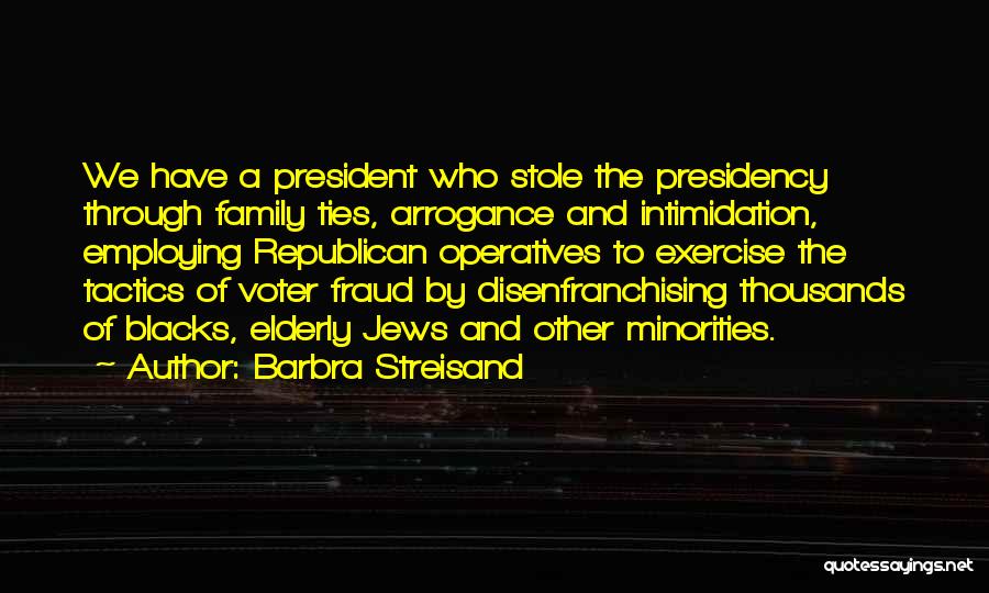 Barbra Streisand Quotes: We Have A President Who Stole The Presidency Through Family Ties, Arrogance And Intimidation, Employing Republican Operatives To Exercise The
