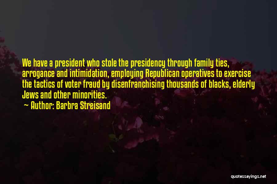 Barbra Streisand Quotes: We Have A President Who Stole The Presidency Through Family Ties, Arrogance And Intimidation, Employing Republican Operatives To Exercise The