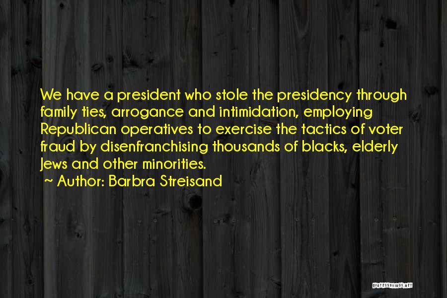 Barbra Streisand Quotes: We Have A President Who Stole The Presidency Through Family Ties, Arrogance And Intimidation, Employing Republican Operatives To Exercise The