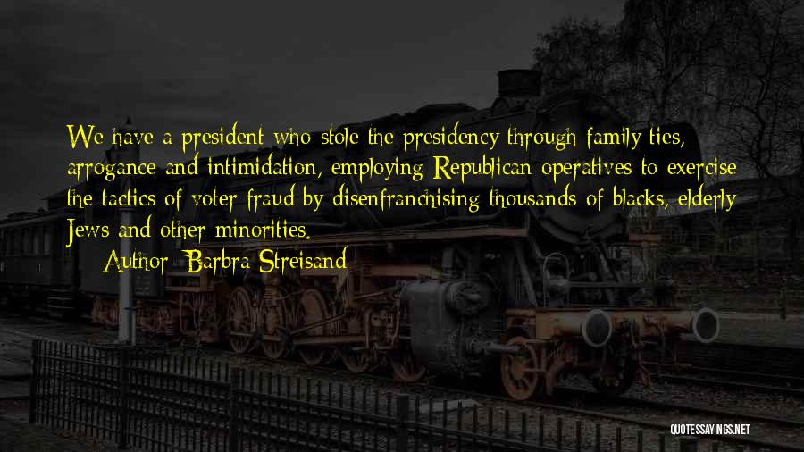 Barbra Streisand Quotes: We Have A President Who Stole The Presidency Through Family Ties, Arrogance And Intimidation, Employing Republican Operatives To Exercise The