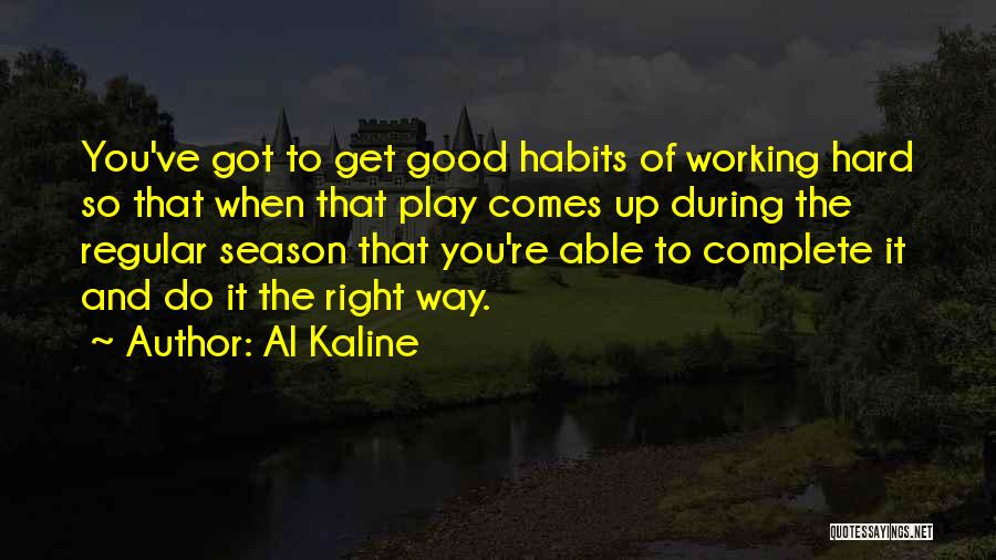 Al Kaline Quotes: You've Got To Get Good Habits Of Working Hard So That When That Play Comes Up During The Regular Season