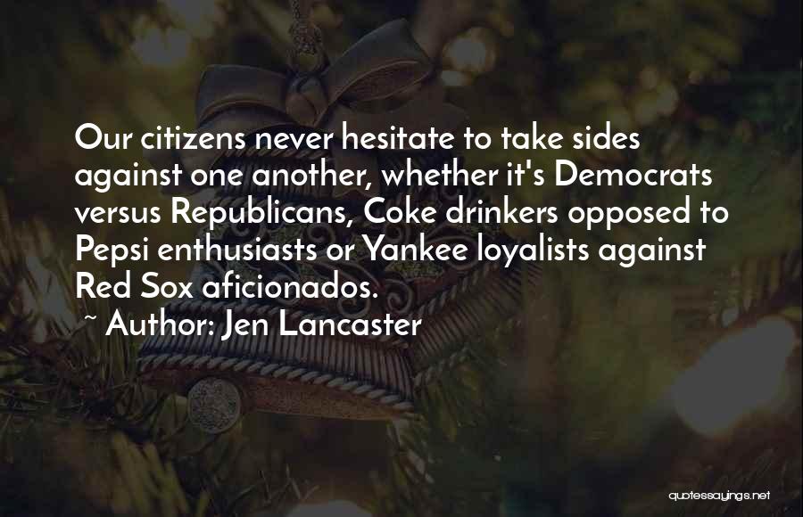 Jen Lancaster Quotes: Our Citizens Never Hesitate To Take Sides Against One Another, Whether It's Democrats Versus Republicans, Coke Drinkers Opposed To Pepsi