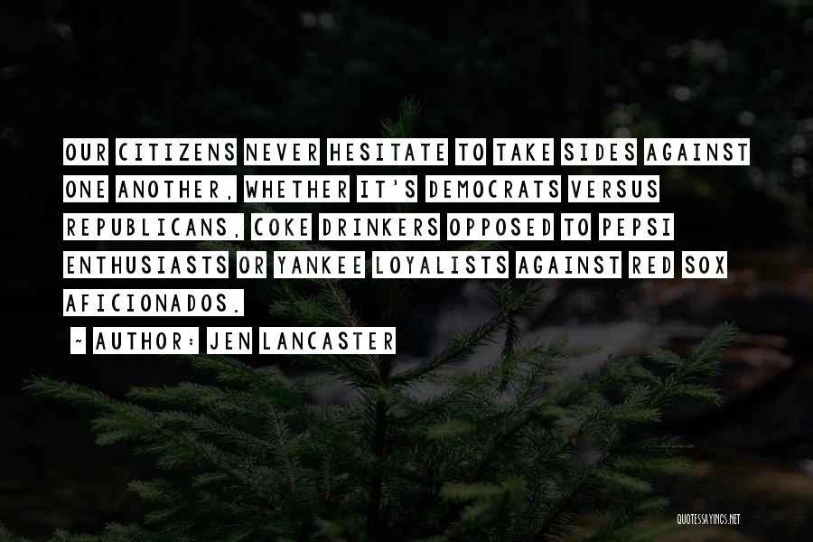 Jen Lancaster Quotes: Our Citizens Never Hesitate To Take Sides Against One Another, Whether It's Democrats Versus Republicans, Coke Drinkers Opposed To Pepsi