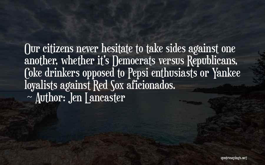 Jen Lancaster Quotes: Our Citizens Never Hesitate To Take Sides Against One Another, Whether It's Democrats Versus Republicans, Coke Drinkers Opposed To Pepsi