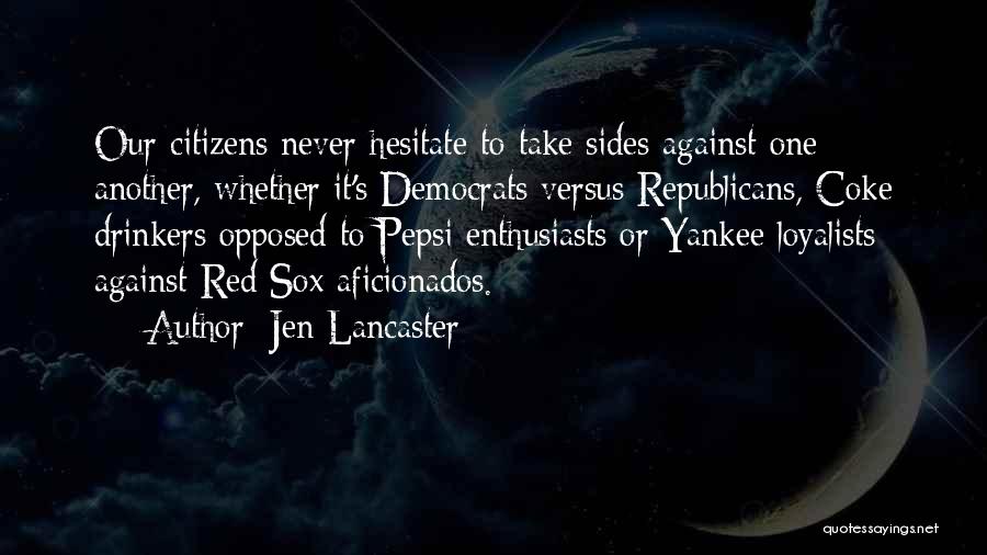 Jen Lancaster Quotes: Our Citizens Never Hesitate To Take Sides Against One Another, Whether It's Democrats Versus Republicans, Coke Drinkers Opposed To Pepsi