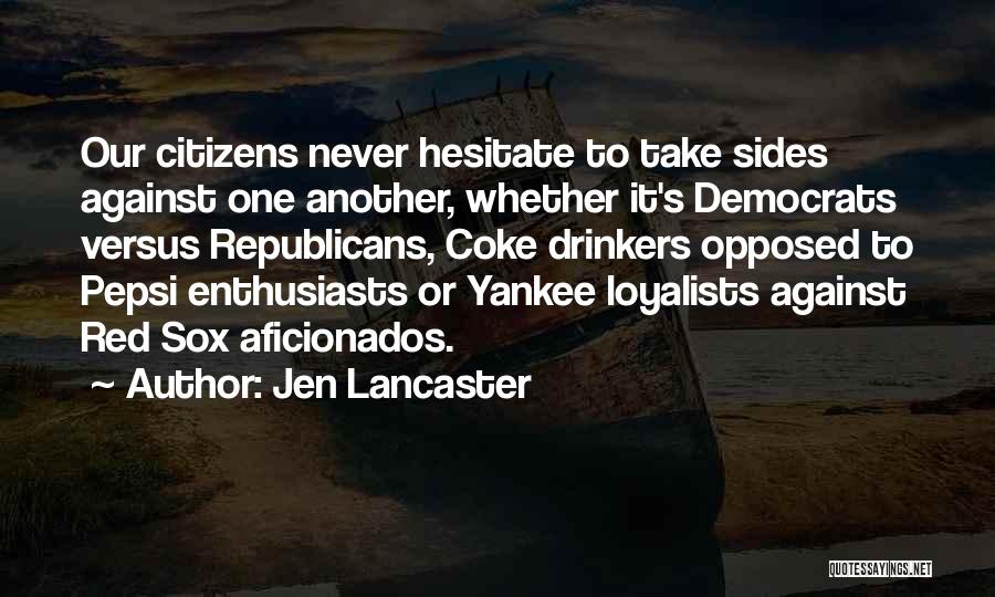 Jen Lancaster Quotes: Our Citizens Never Hesitate To Take Sides Against One Another, Whether It's Democrats Versus Republicans, Coke Drinkers Opposed To Pepsi