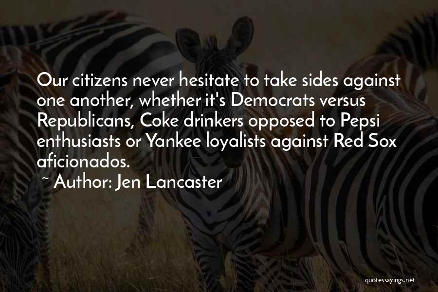 Jen Lancaster Quotes: Our Citizens Never Hesitate To Take Sides Against One Another, Whether It's Democrats Versus Republicans, Coke Drinkers Opposed To Pepsi