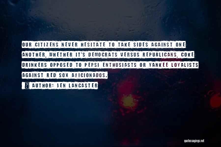 Jen Lancaster Quotes: Our Citizens Never Hesitate To Take Sides Against One Another, Whether It's Democrats Versus Republicans, Coke Drinkers Opposed To Pepsi