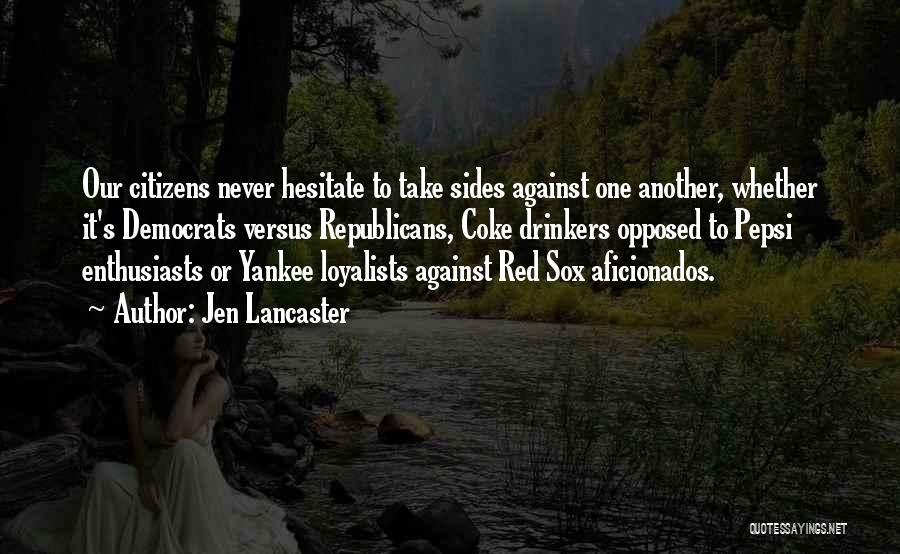 Jen Lancaster Quotes: Our Citizens Never Hesitate To Take Sides Against One Another, Whether It's Democrats Versus Republicans, Coke Drinkers Opposed To Pepsi