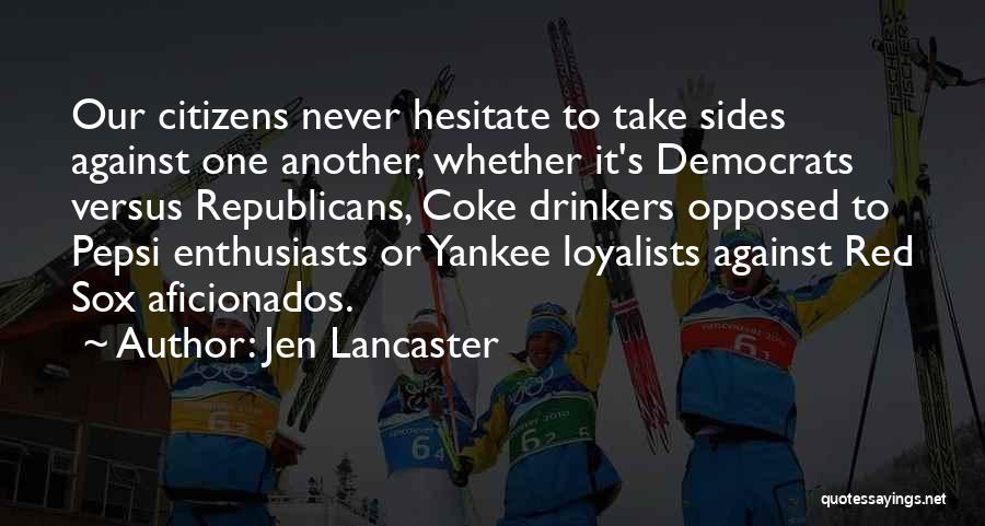 Jen Lancaster Quotes: Our Citizens Never Hesitate To Take Sides Against One Another, Whether It's Democrats Versus Republicans, Coke Drinkers Opposed To Pepsi