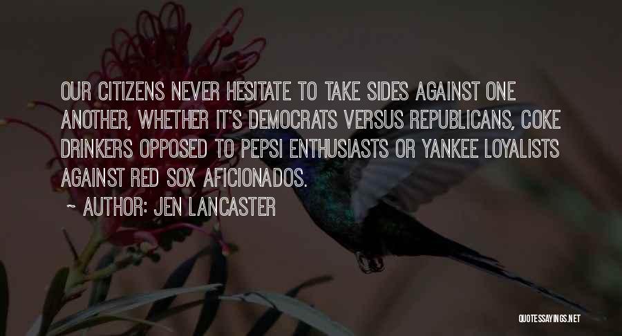 Jen Lancaster Quotes: Our Citizens Never Hesitate To Take Sides Against One Another, Whether It's Democrats Versus Republicans, Coke Drinkers Opposed To Pepsi