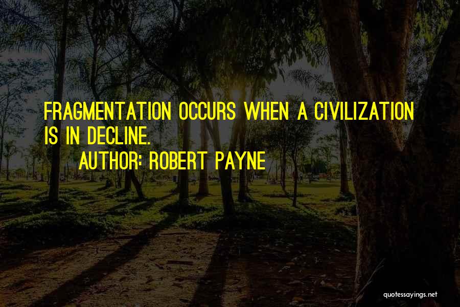 Robert Payne Quotes: Fragmentation Occurs When A Civilization Is In Decline.