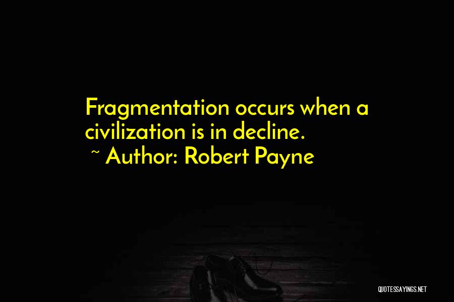 Robert Payne Quotes: Fragmentation Occurs When A Civilization Is In Decline.