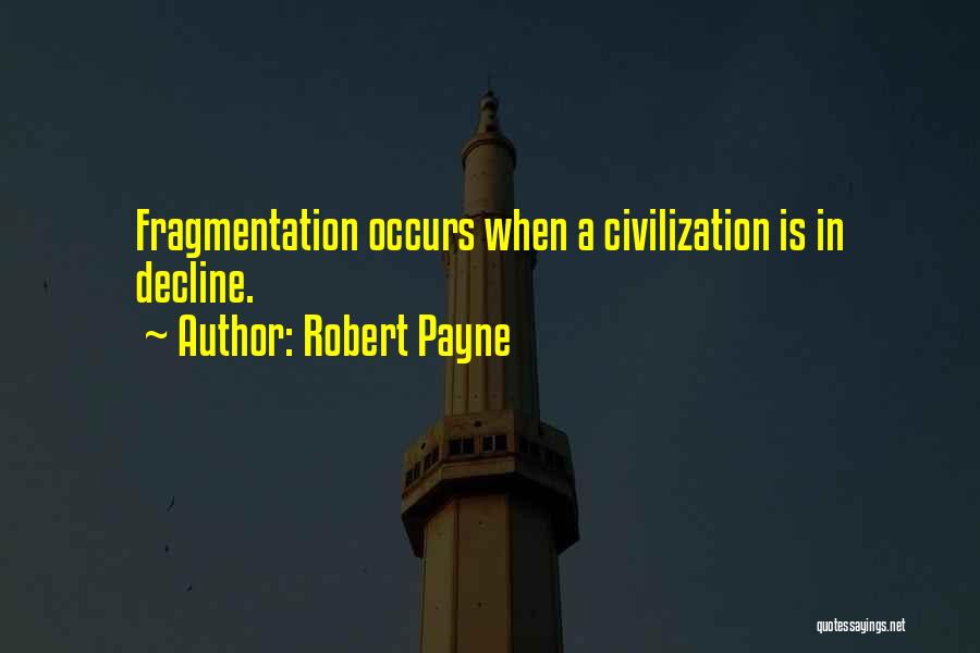 Robert Payne Quotes: Fragmentation Occurs When A Civilization Is In Decline.