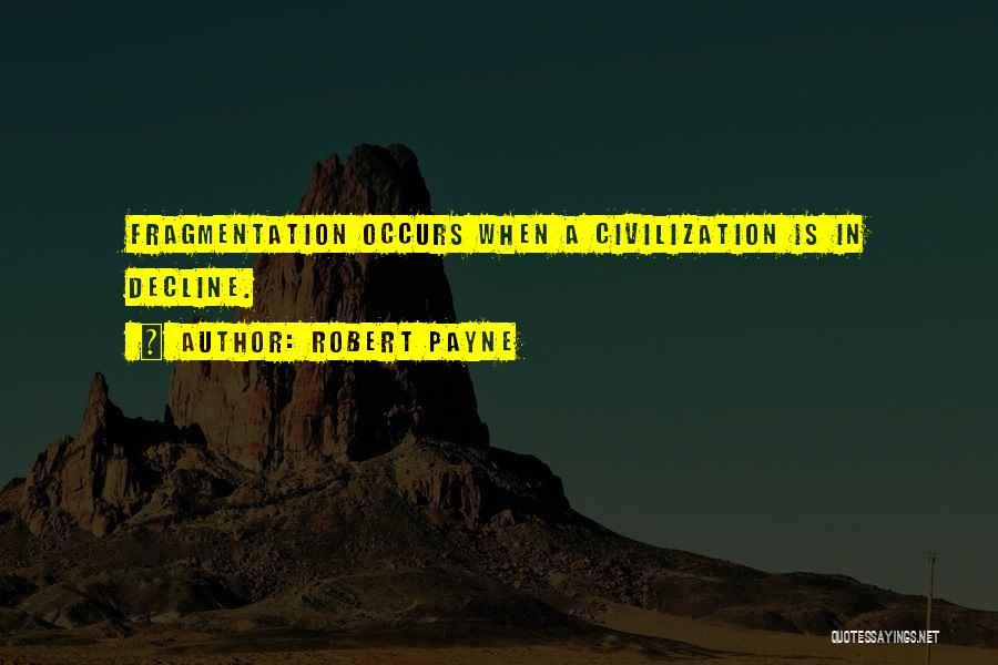 Robert Payne Quotes: Fragmentation Occurs When A Civilization Is In Decline.